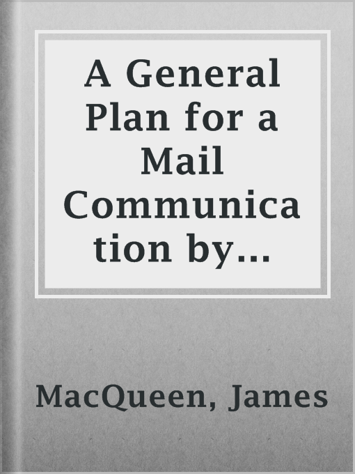 Cover image for A General Plan for a Mail Communication by Steam, Between Great Britain and the Eastern and Western Parts of the World